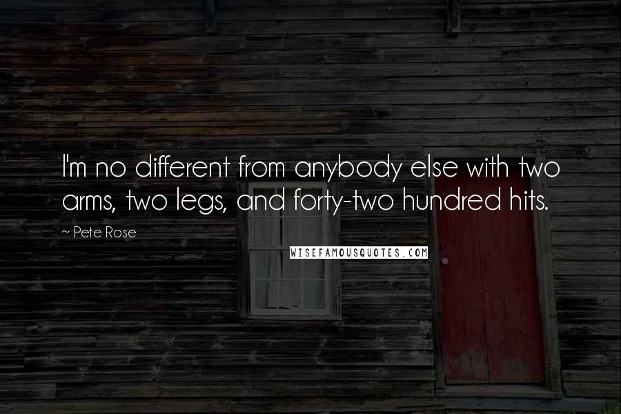 Pete Rose Quotes: I'm no different from anybody else with two arms, two legs, and forty-two hundred hits.
