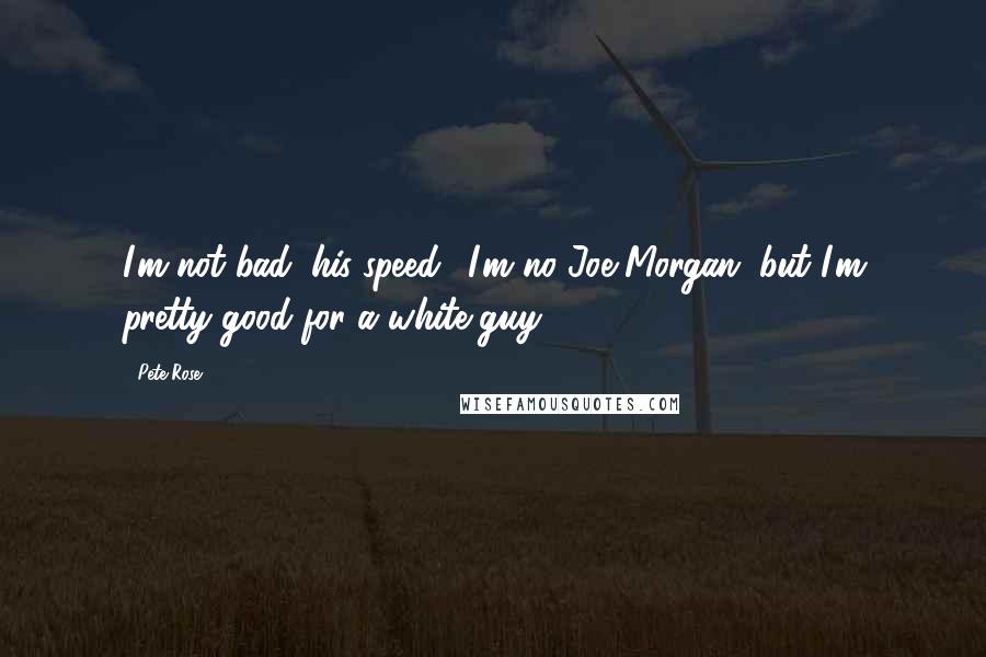 Pete Rose Quotes: I'm not bad (his speed). I'm no Joe Morgan, but I'm pretty good for a white guy.