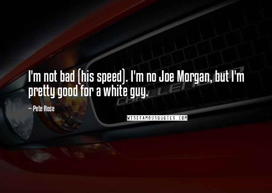 Pete Rose Quotes: I'm not bad (his speed). I'm no Joe Morgan, but I'm pretty good for a white guy.