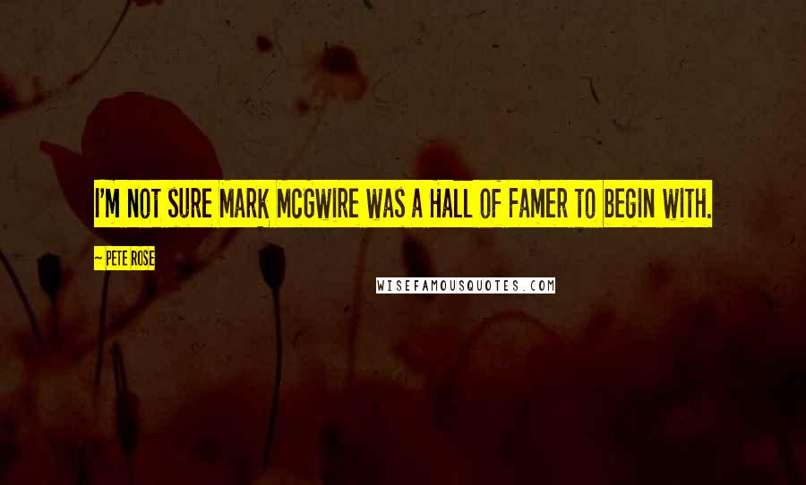 Pete Rose Quotes: I'm not sure Mark McGwire was a Hall of Famer to begin with.