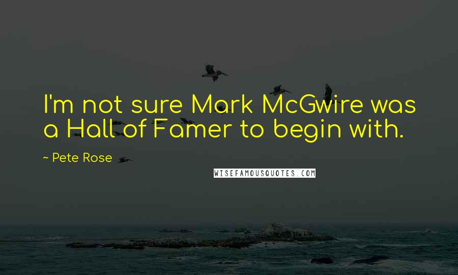 Pete Rose Quotes: I'm not sure Mark McGwire was a Hall of Famer to begin with.