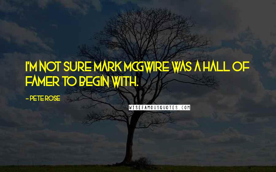 Pete Rose Quotes: I'm not sure Mark McGwire was a Hall of Famer to begin with.