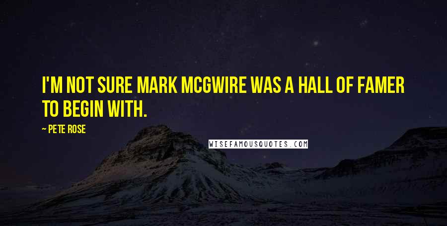 Pete Rose Quotes: I'm not sure Mark McGwire was a Hall of Famer to begin with.