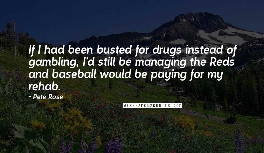 Pete Rose Quotes: If I had been busted for drugs instead of gambling, I'd still be managing the Reds and baseball would be paying for my rehab.