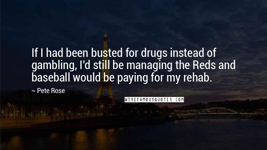 Pete Rose Quotes: If I had been busted for drugs instead of gambling, I'd still be managing the Reds and baseball would be paying for my rehab.