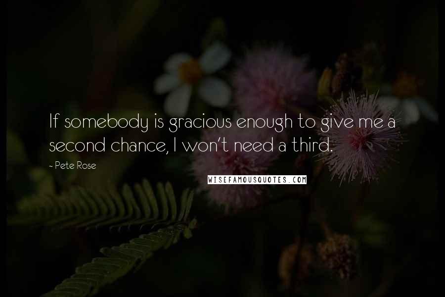 Pete Rose Quotes: If somebody is gracious enough to give me a second chance, I won't need a third.