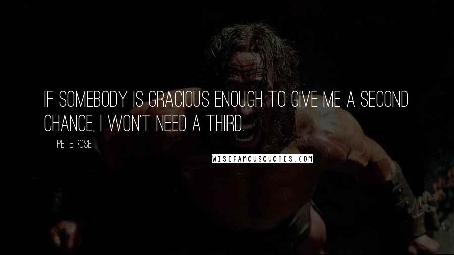 Pete Rose Quotes: If somebody is gracious enough to give me a second chance, I won't need a third.