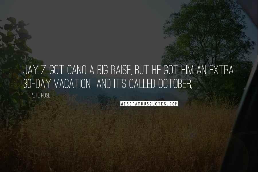 Pete Rose Quotes: Jay Z got Cano a big raise, but he got him an extra 30-day vacation  and it's called October,