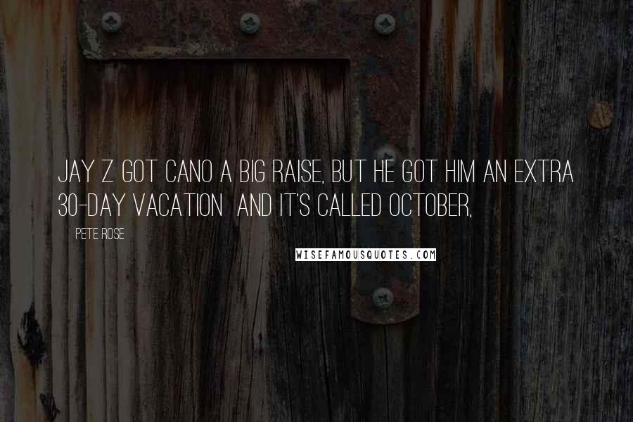 Pete Rose Quotes: Jay Z got Cano a big raise, but he got him an extra 30-day vacation and it's called October,