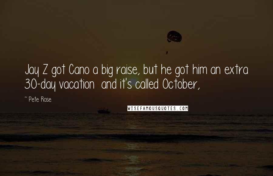 Pete Rose Quotes: Jay Z got Cano a big raise, but he got him an extra 30-day vacation  and it's called October,