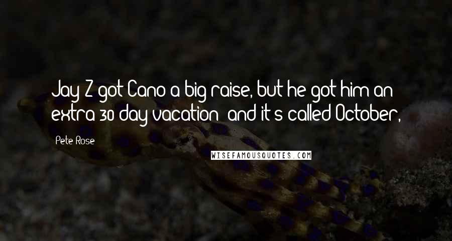 Pete Rose Quotes: Jay Z got Cano a big raise, but he got him an extra 30-day vacation and it's called October,