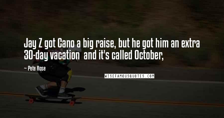 Pete Rose Quotes: Jay Z got Cano a big raise, but he got him an extra 30-day vacation and it's called October,