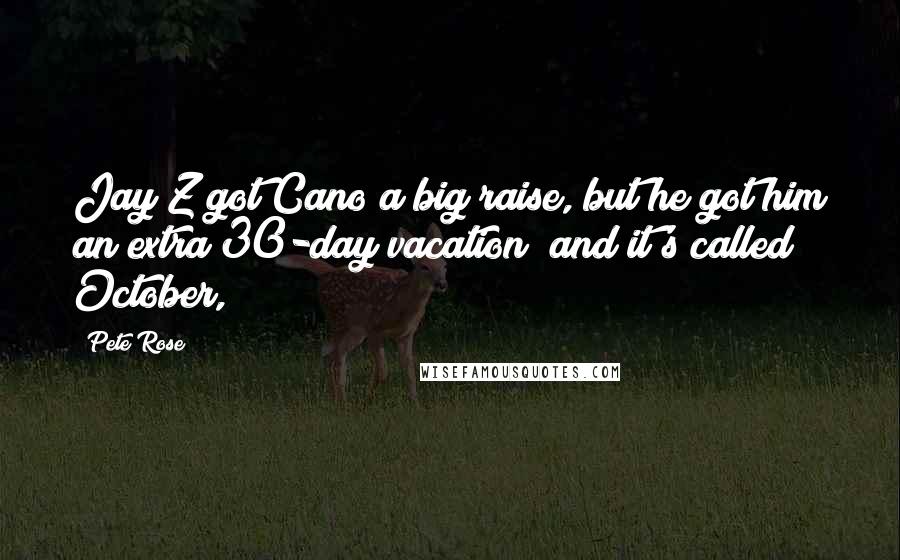 Pete Rose Quotes: Jay Z got Cano a big raise, but he got him an extra 30-day vacation and it's called October,
