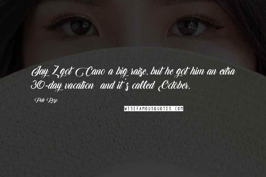 Pete Rose Quotes: Jay Z got Cano a big raise, but he got him an extra 30-day vacation  and it's called October,