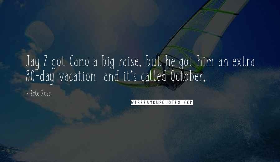 Pete Rose Quotes: Jay Z got Cano a big raise, but he got him an extra 30-day vacation and it's called October,