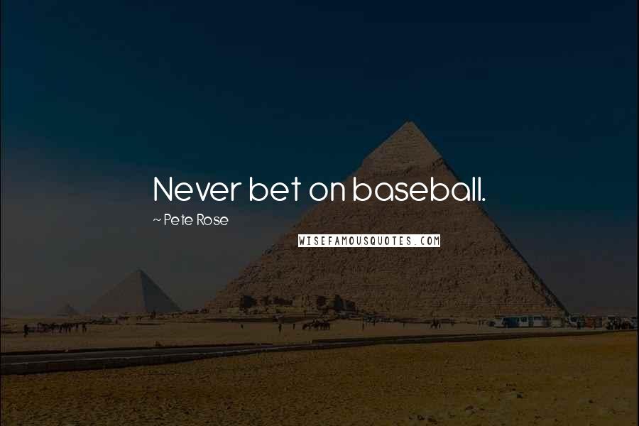 Pete Rose Quotes: Never bet on baseball.