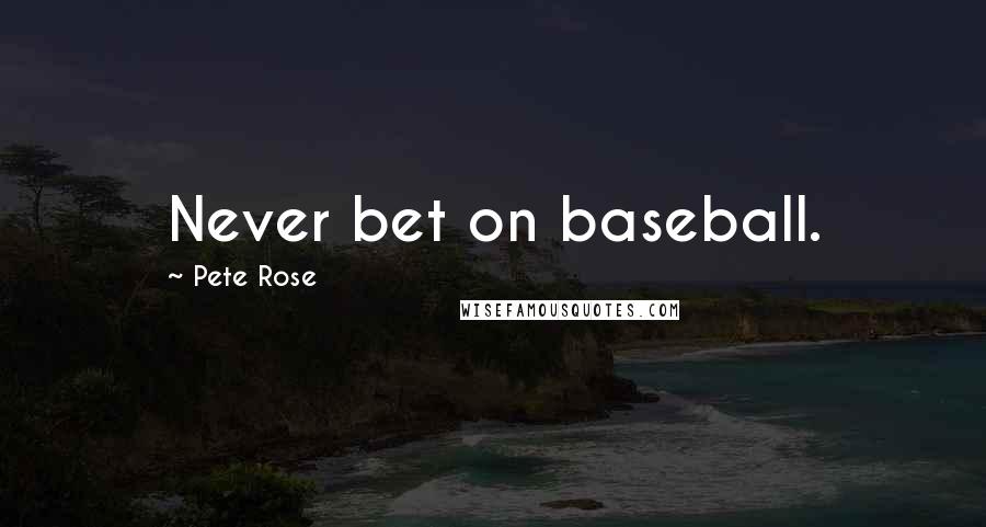 Pete Rose Quotes: Never bet on baseball.