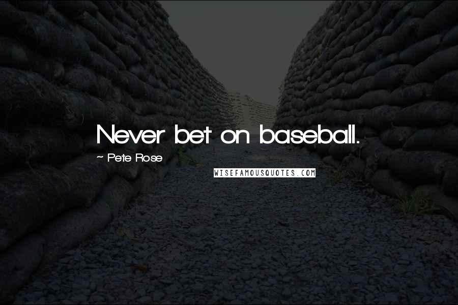 Pete Rose Quotes: Never bet on baseball.