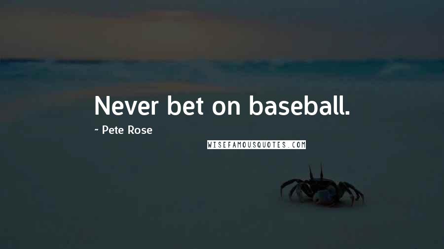 Pete Rose Quotes: Never bet on baseball.