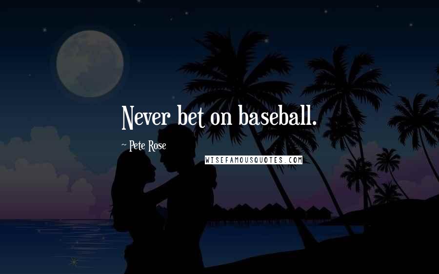 Pete Rose Quotes: Never bet on baseball.