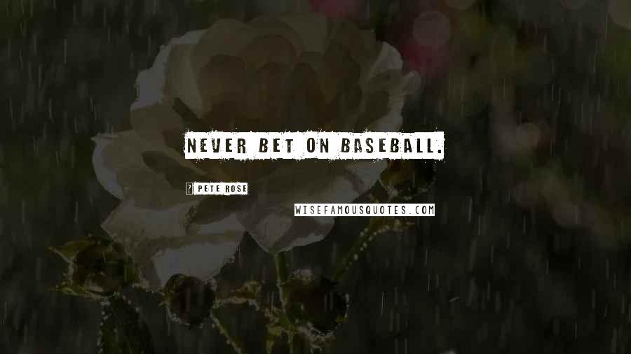 Pete Rose Quotes: Never bet on baseball.