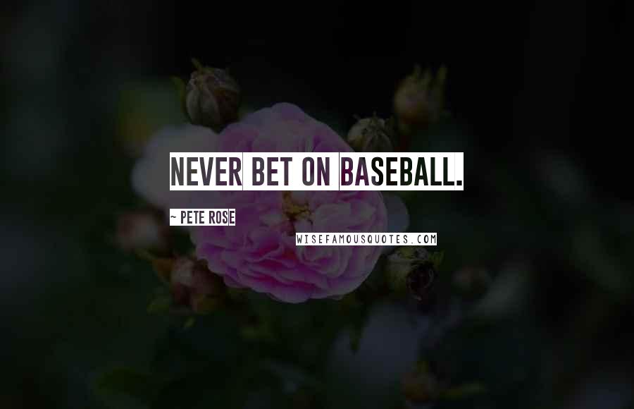 Pete Rose Quotes: Never bet on baseball.