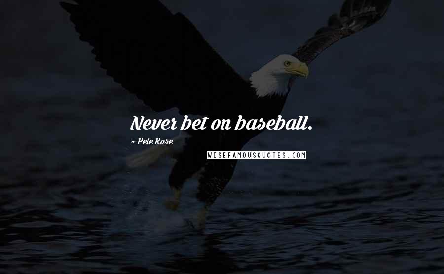 Pete Rose Quotes: Never bet on baseball.