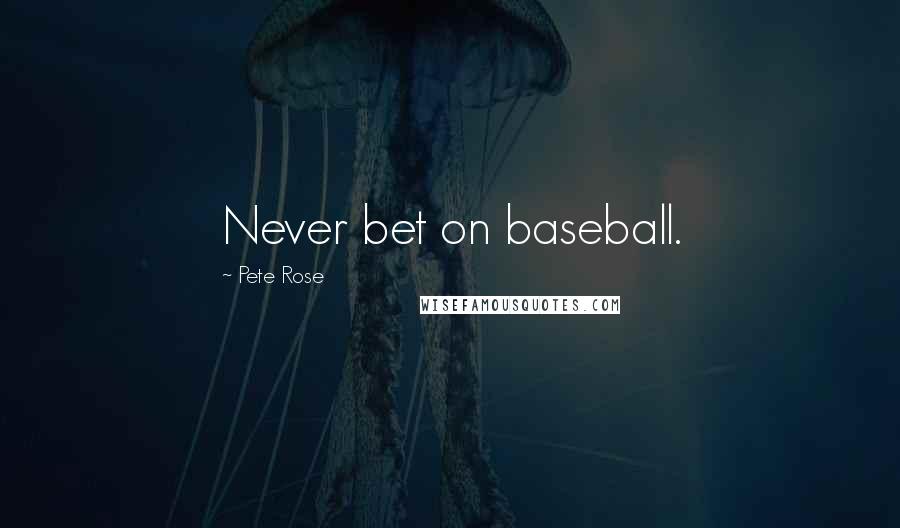 Pete Rose Quotes: Never bet on baseball.