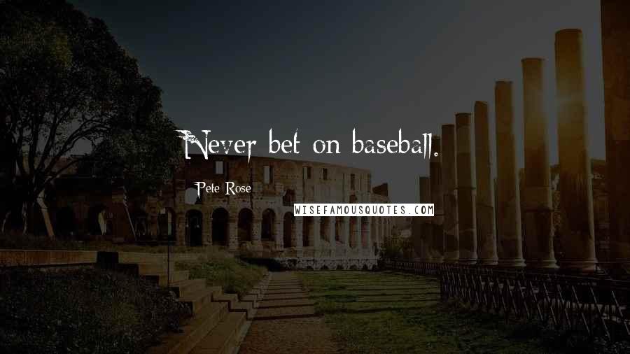 Pete Rose Quotes: Never bet on baseball.