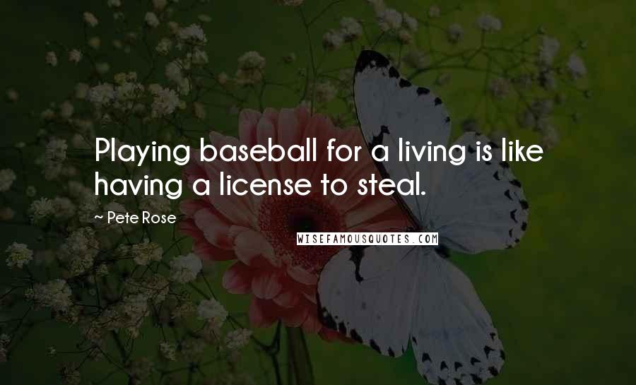 Pete Rose Quotes: Playing baseball for a living is like having a license to steal.