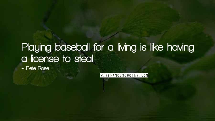 Pete Rose Quotes: Playing baseball for a living is like having a license to steal.