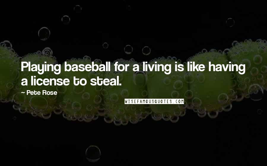 Pete Rose Quotes: Playing baseball for a living is like having a license to steal.