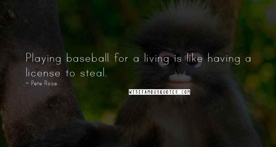 Pete Rose Quotes: Playing baseball for a living is like having a license to steal.