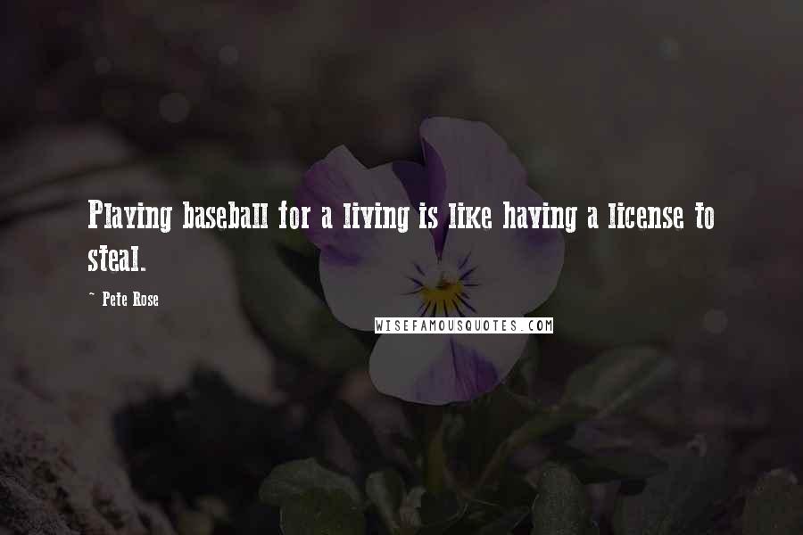 Pete Rose Quotes: Playing baseball for a living is like having a license to steal.