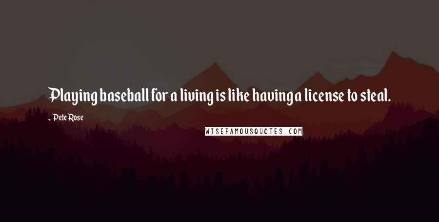 Pete Rose Quotes: Playing baseball for a living is like having a license to steal.