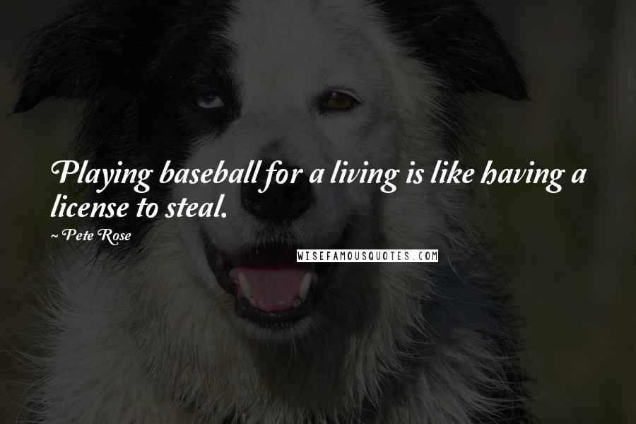 Pete Rose Quotes: Playing baseball for a living is like having a license to steal.