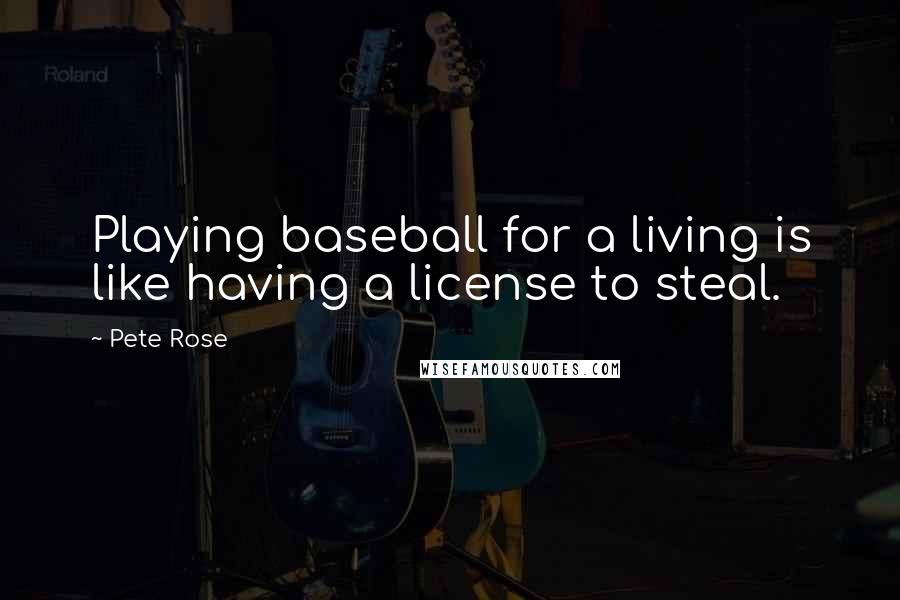 Pete Rose Quotes: Playing baseball for a living is like having a license to steal.