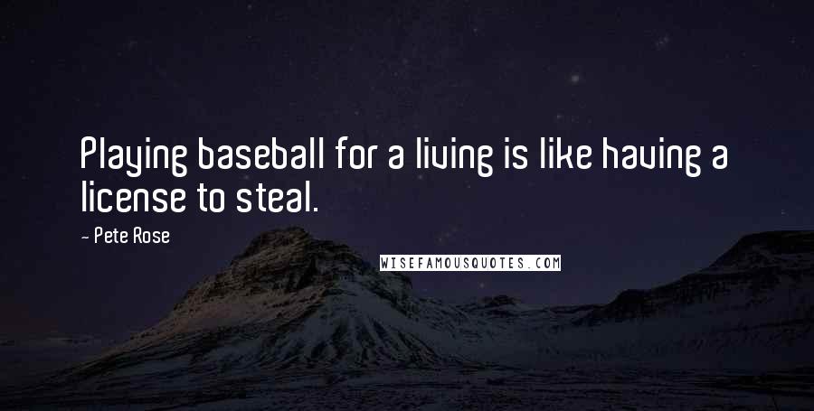 Pete Rose Quotes: Playing baseball for a living is like having a license to steal.