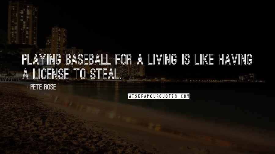 Pete Rose Quotes: Playing baseball for a living is like having a license to steal.