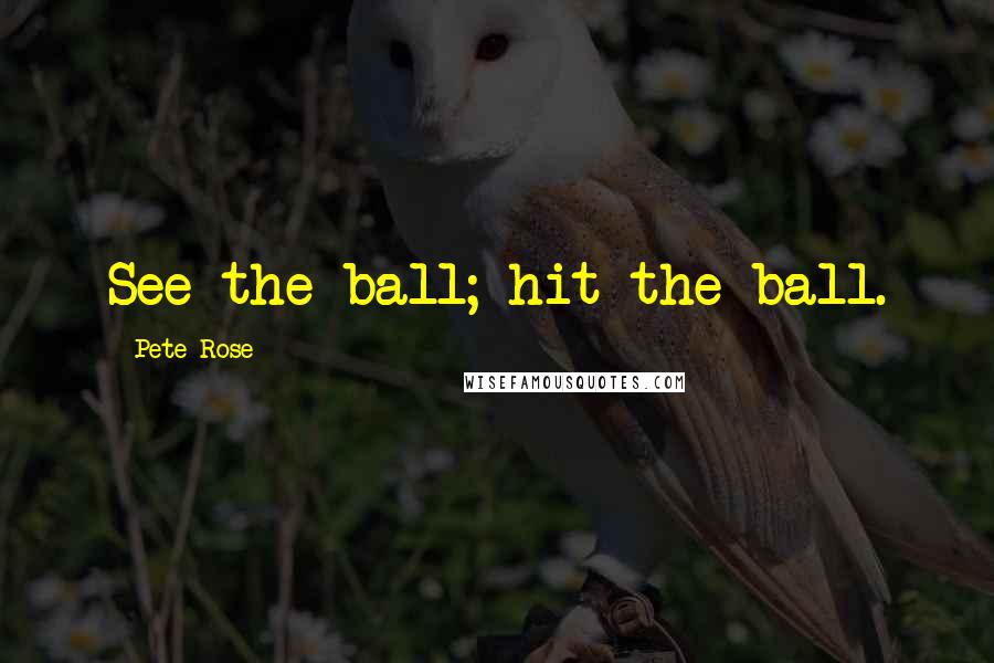 Pete Rose Quotes: See the ball; hit the ball.