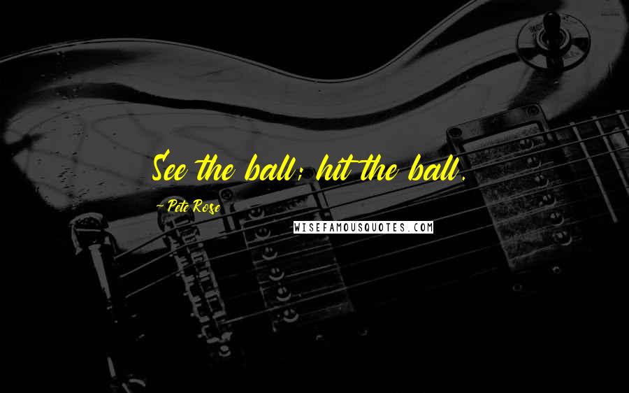 Pete Rose Quotes: See the ball; hit the ball.