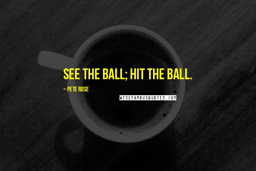 Pete Rose Quotes: See the ball; hit the ball.