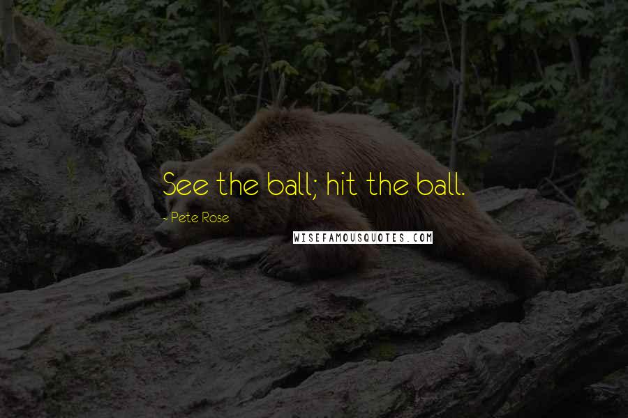 Pete Rose Quotes: See the ball; hit the ball.