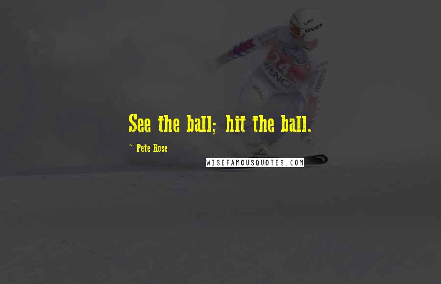 Pete Rose Quotes: See the ball; hit the ball.