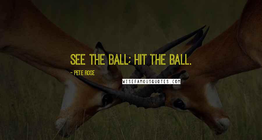 Pete Rose Quotes: See the ball; hit the ball.
