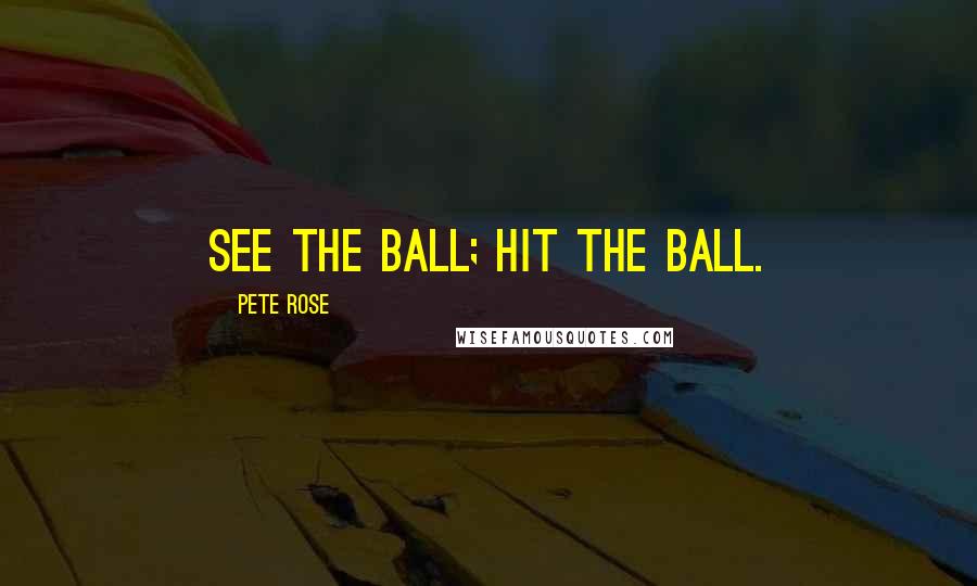 Pete Rose Quotes: See the ball; hit the ball.