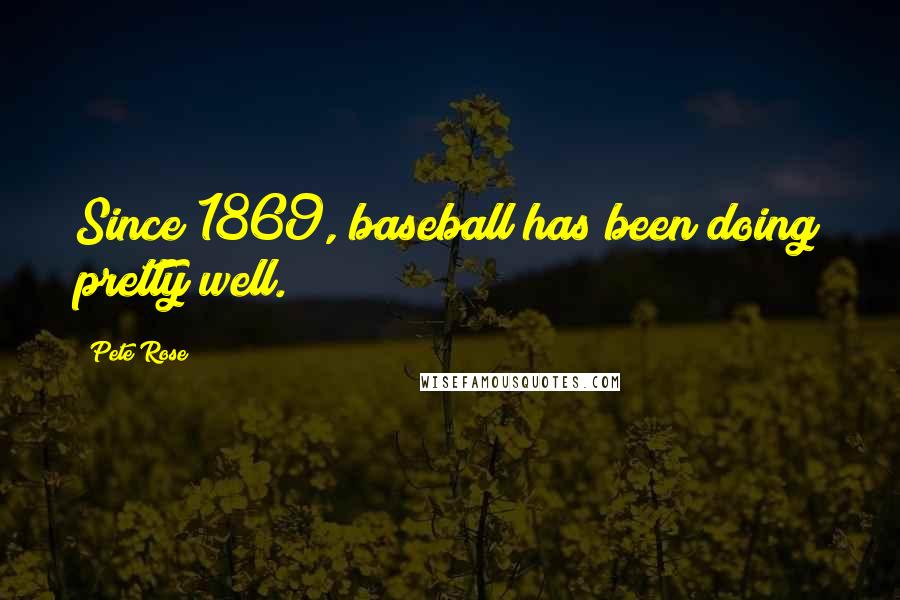 Pete Rose Quotes: Since 1869, baseball has been doing pretty well.