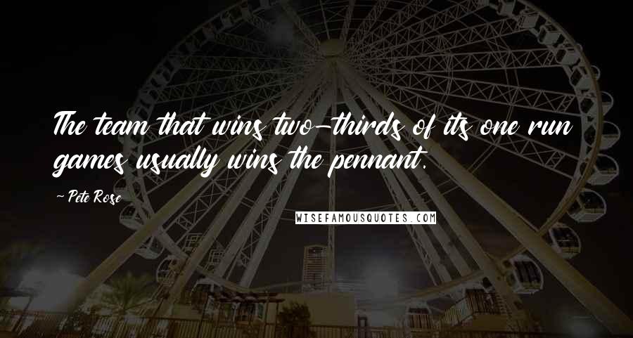 Pete Rose Quotes: The team that wins two-thirds of its one run games usually wins the pennant.