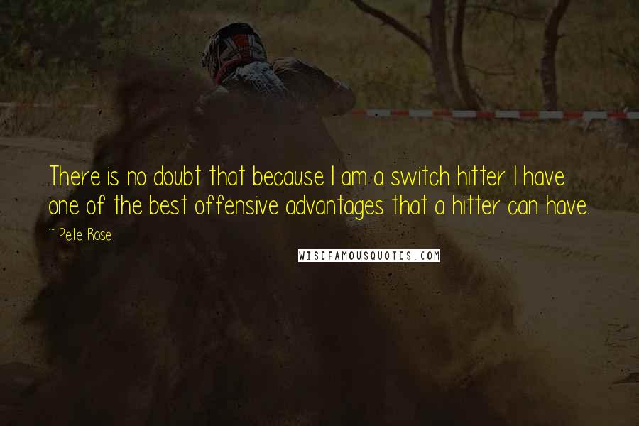 Pete Rose Quotes: There is no doubt that because I am a switch hitter I have one of the best offensive advantages that a hitter can have.