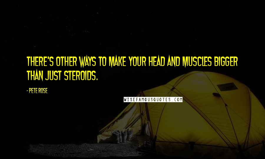 Pete Rose Quotes: There's other ways to make your head and muscles bigger than just steroids.